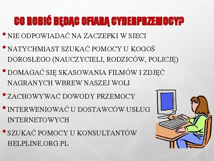 CO ROBIĆ BĘDĄC OFIARĄ CYBERPRZEMOCY? • NIE ODPOWIADAĆ NA ZACZEPKI W SIECI • NATYCHMIAST