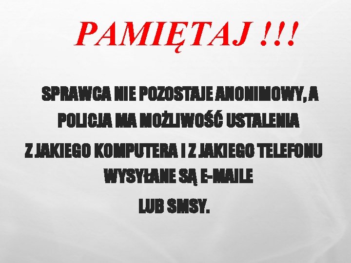 PAMIĘTAJ !!! SPRAWCA NIE POZOSTAJE ANONIMOWY, A POLICJA MA MOŻLIWOŚĆ USTALENIA Z JAKIEGO KOMPUTERA