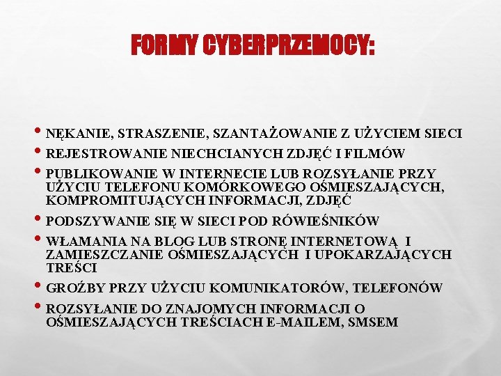 FORMY CYBERPRZEMOCY: • NĘKANIE, STRASZENIE, SZANTAŻOWANIE Z UŻYCIEM SIECI • REJESTROWANIE NIECHCIANYCH ZDJĘĆ I