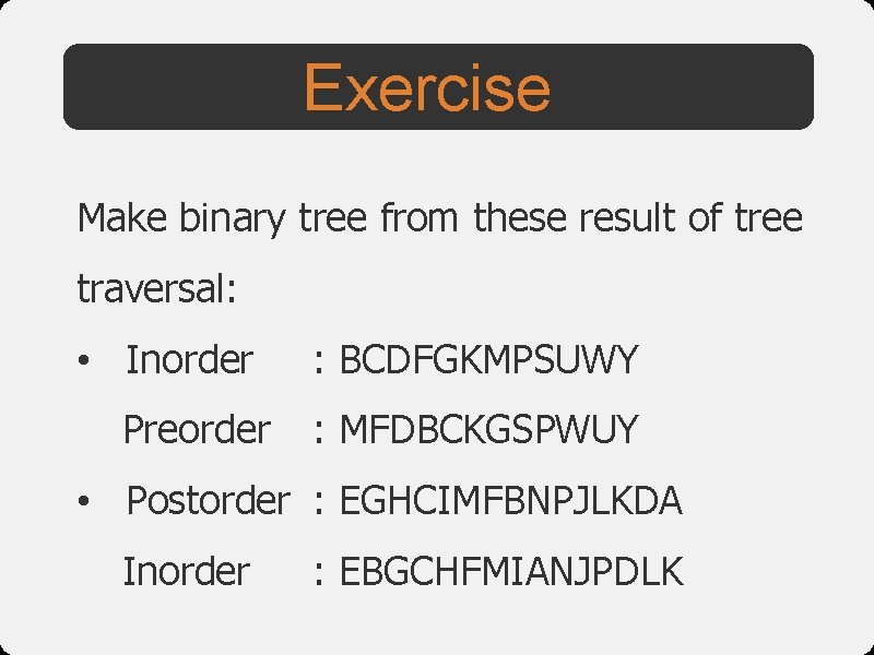 Exercise Make binary tree from these result of tree traversal: • Inorder Preorder :