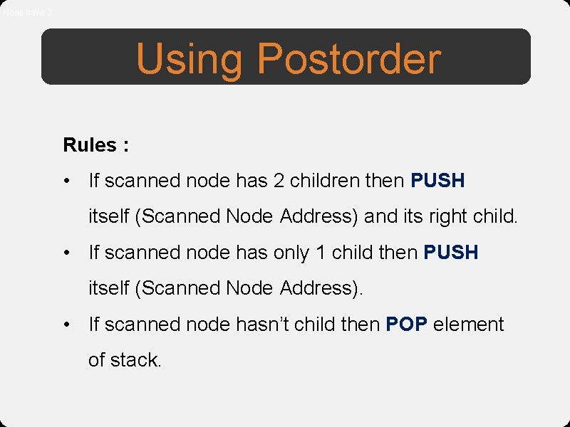 Node have 2 Using Postorder Rules : • If scanned node has 2 children