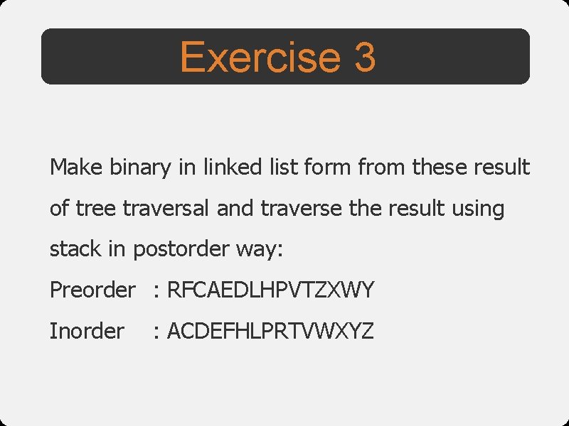 Exercise 3 Make binary in linked list form from these result of tree traversal