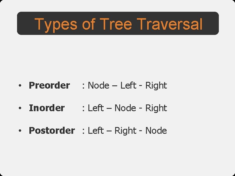 Types of Tree Traversal • Preorder : Node – Left - Right • Inorder