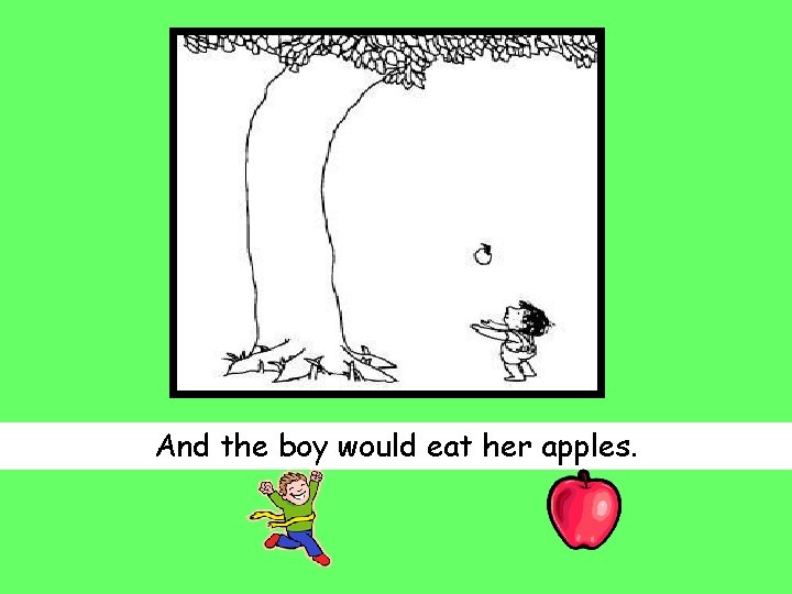 And the boy would eat her apples. 