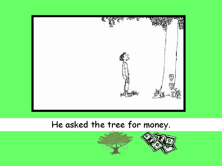 He asked the tree for money. 