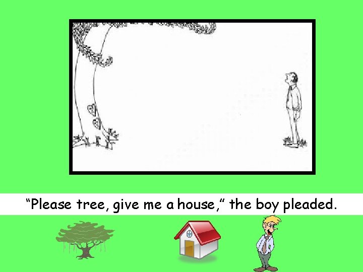 “Please tree, give me a house, ” the boy pleaded. 