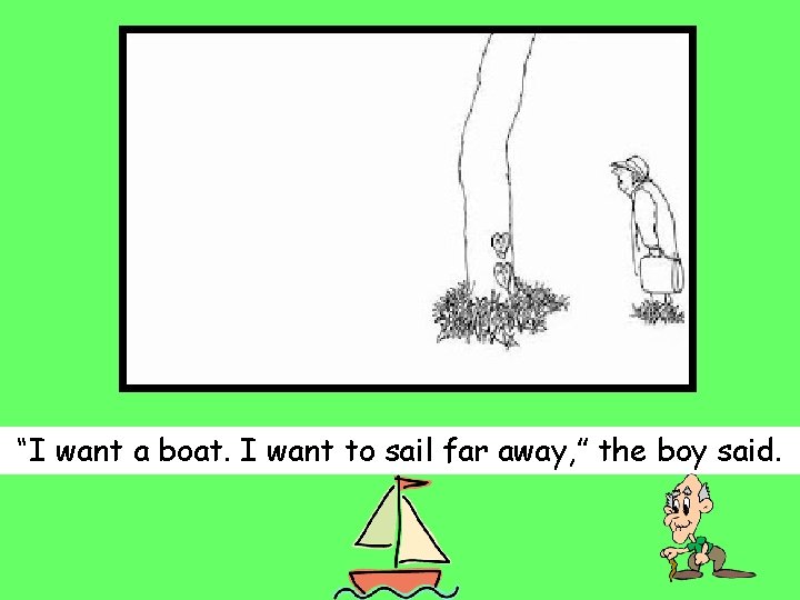 “I want a boat. I want to sail far away, ” the boy said.