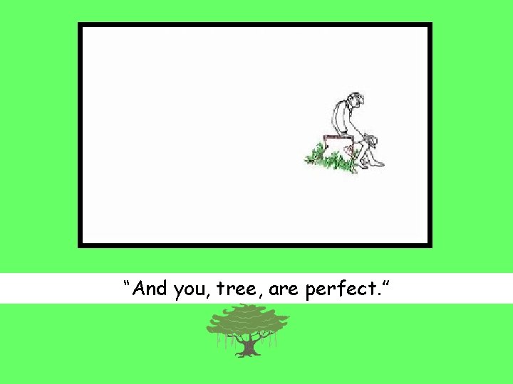 “And you, tree, are perfect. ” 