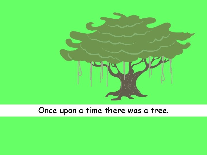 Once upon a time there was a tree. 