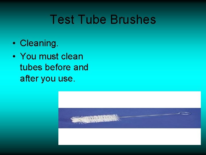 Test Tube Brushes • Cleaning. • You must clean tubes before and after you