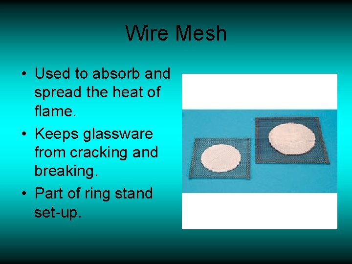 Wire Mesh • Used to absorb and spread the heat of flame. • Keeps