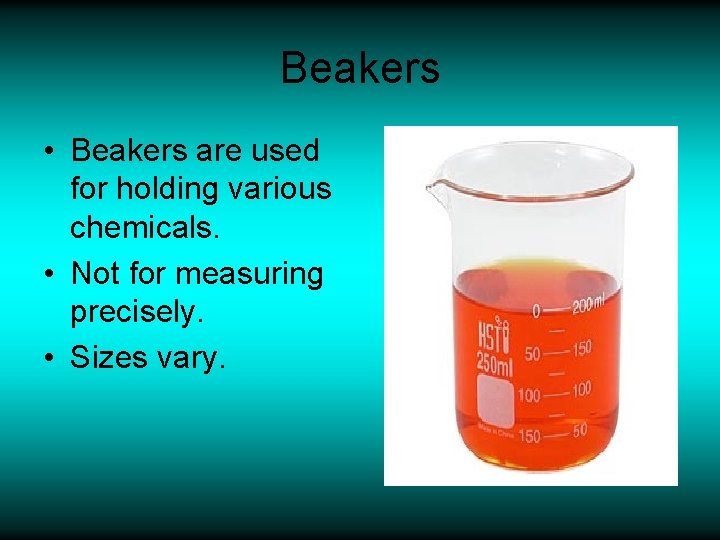 Beakers • Beakers are used for holding various chemicals. • Not for measuring precisely.