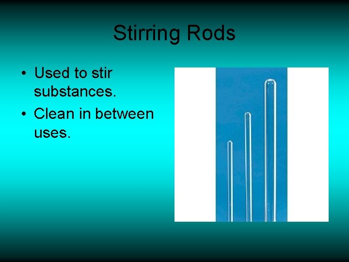 Stirring Rods • Used to stir substances. • Clean in between uses. 