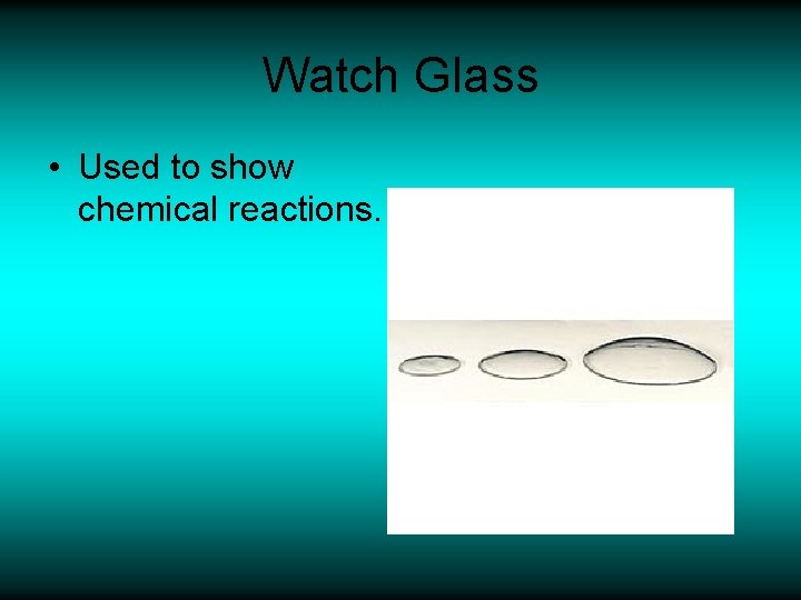 Watch Glass • Used to show chemical reactions. 