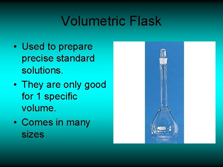 Volumetric Flask • Used to prepare precise standard solutions. • They are only good