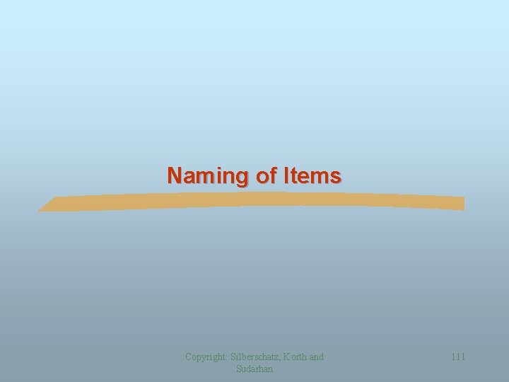 Naming of Items Copyright: Silberschatz, Korth and Sudarhan 111 