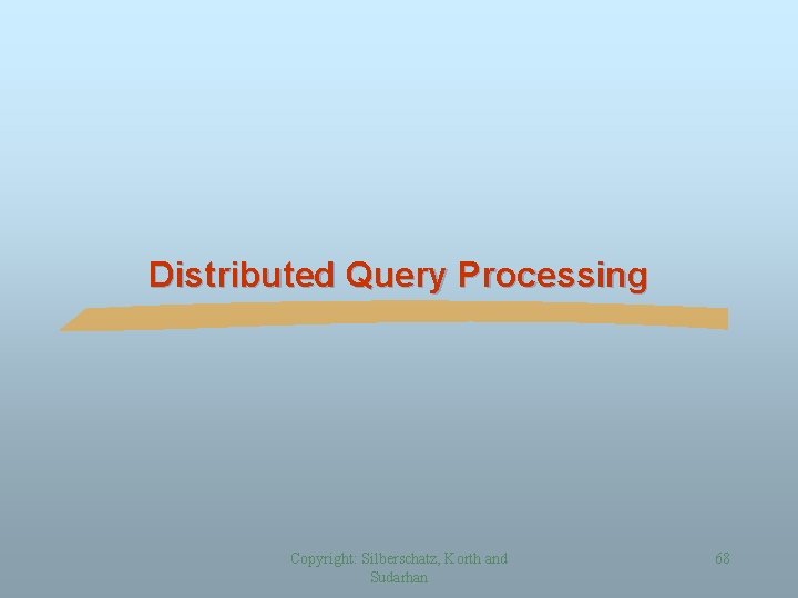 Distributed Query Processing Copyright: Silberschatz, Korth and Sudarhan 68 