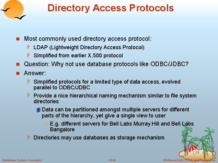 Directory Access Protocols n Most commonly used directory access protocol: H LDAP (Lightweight Directory