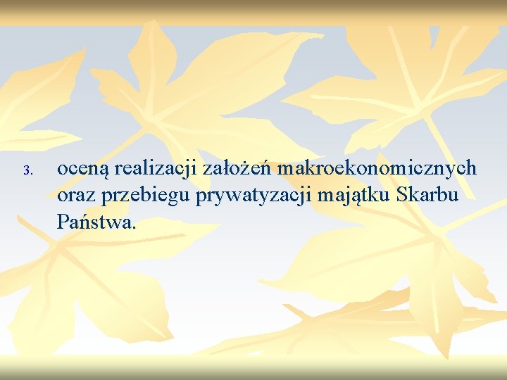 3. oceną realizacji założeń makroekonomicznych oraz przebiegu prywatyzacji majątku Skarbu Państwa. 