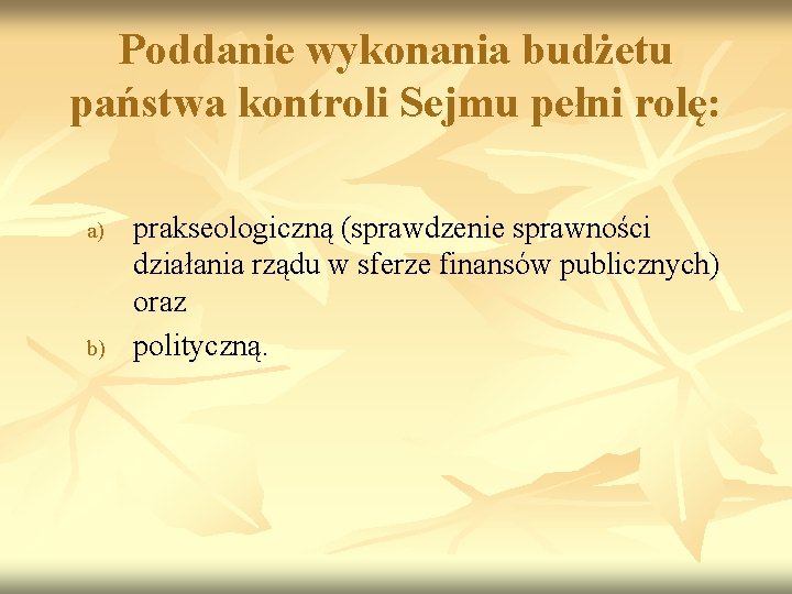 Poddanie wykonania budżetu państwa kontroli Sejmu pełni rolę: a) b) prakseologiczną (sprawdzenie sprawności działania