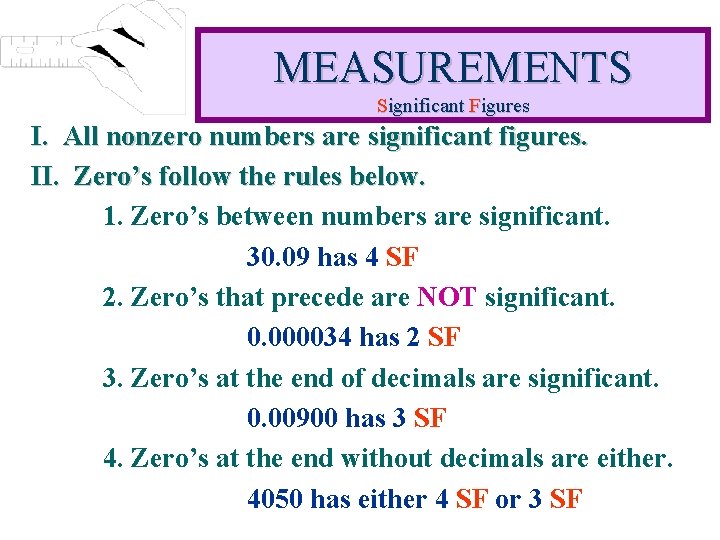 MEASUREMENTS Significant Figures I. All nonzero numbers are significant figures. II. Zero’s follow the MEASUREMENTS Significant Figures I. All nonzero numbers are significant figures. II. Zero’s follow the