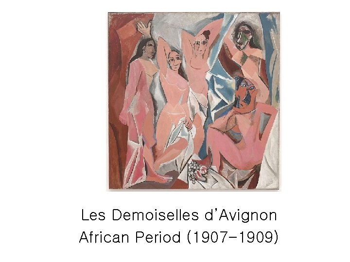 Les Demoiselles d’Avignon African Period (1907 -1909) 
