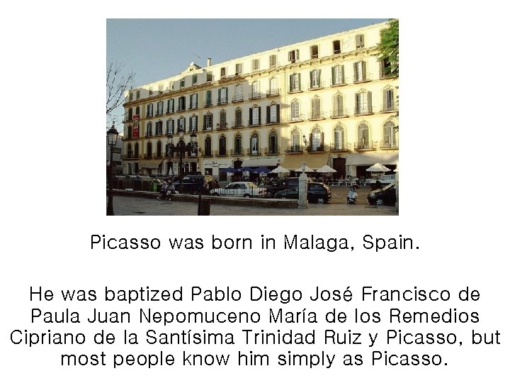 Picasso was born in Malaga, Spain. He was baptized Pablo Diego José Francisco de