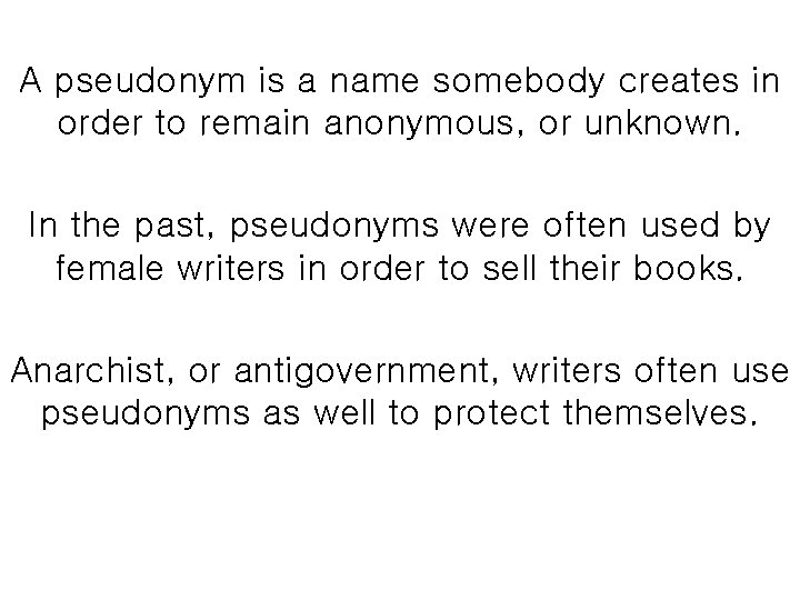 A pseudonym is a name somebody creates in order to remain anonymous, or unknown.