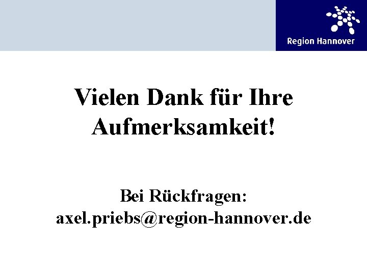 Vielen Dank für Ihre Aufmerksamkeit! Bei Rückfragen: axel. priebs@region-hannover. de 