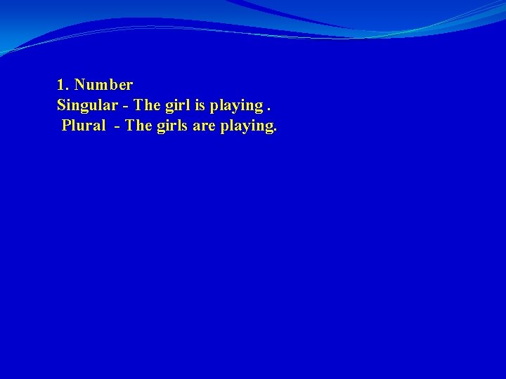 1. Number Singular - The girl is playing. Plural - The girls are playing.