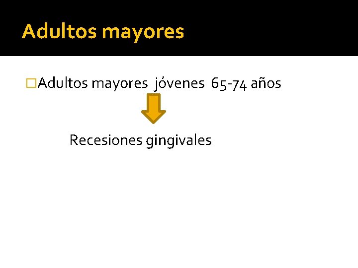 Adultos mayores �Adultos mayores jóvenes 65 -74 años Recesiones gingivales 