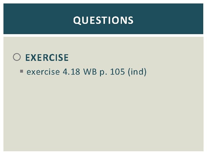 QUESTIONS EXERCISE § exercise 4. 18 WB p. 105 (ind) 