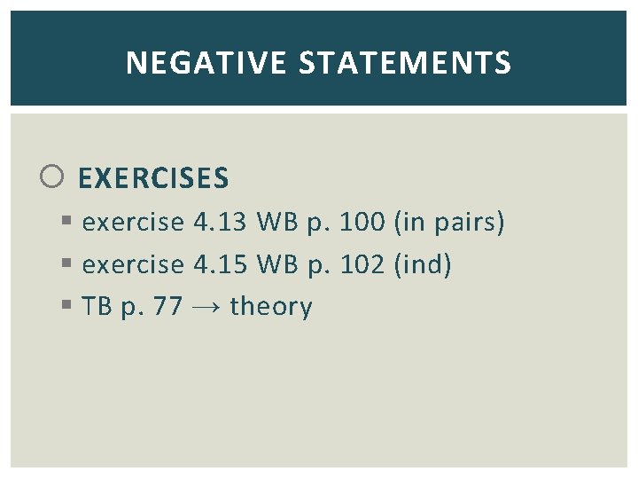 NEGATIVE STATEMENTS EXERCISES § exercise 4. 13 WB p. 100 (in pairs) § exercise