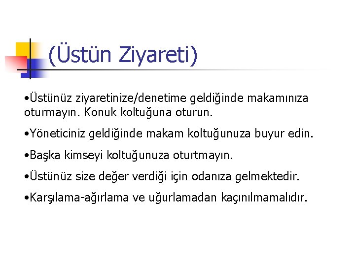 (Üstün Ziyareti) • Üstünüz ziyaretinize/denetime geldiğinde makamınıza oturmayın. Konuk koltuğuna oturun. • Yöneticiniz geldiğinde