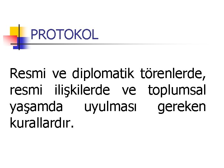 PROTOKOL Resmi ve diplomatik törenlerde, resmi ilişkilerde ve toplumsal yaşamda uyulması gereken kurallardır. 