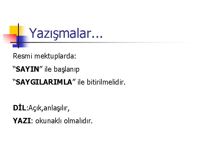 Yazışmalar. . . Resmi mektuplarda: “SAYIN” ile başlanıp “SAYGILARIMLA” ile bitirilmelidir. DİL: Açık, anlaşılır,