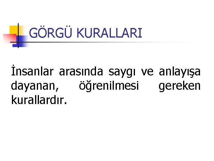 GÖRGÜ KURALLARI İnsanlar arasında saygı ve anlayışa dayanan, öğrenilmesi gereken kurallardır. 