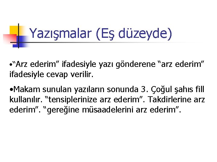 Yazışmalar (Eş düzeyde) • “Arz ederim” ifadesiyle yazı gönderene “arz ederim” ifadesiyle cevap verilir.