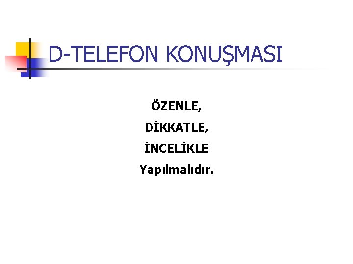 D-TELEFON KONUŞMASI ÖZENLE, DİKKATLE, İNCELİKLE Yapılmalıdır. 