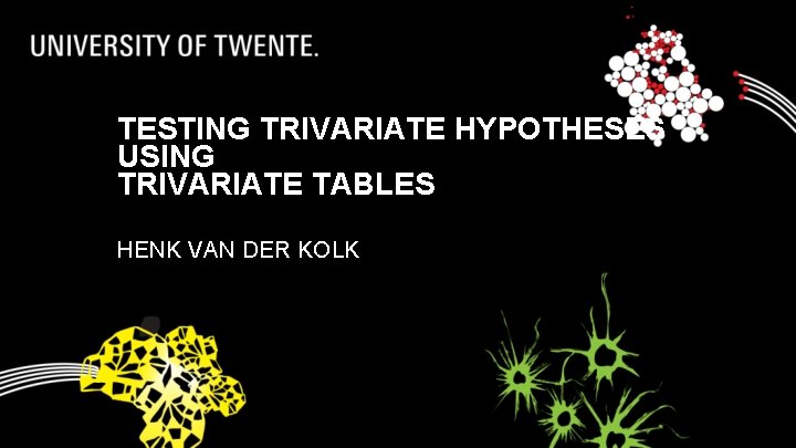 TESTING TRIVARIATE HYPOTHESES USING TRIVARIATE TABLES HENK VAN DER KOLK 