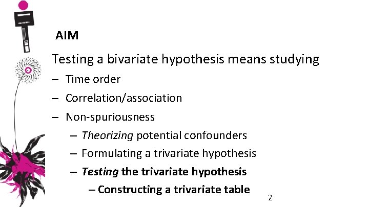 AIM Testing a bivariate hypothesis means studying – Time order – Correlation/association – Non-spuriousness