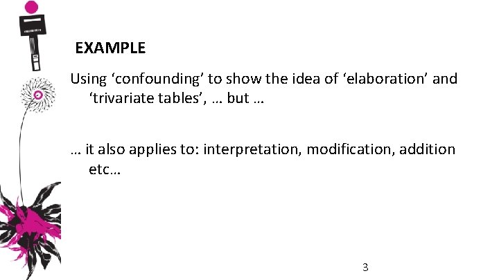 EXAMPLE Using ‘confounding’ to show the idea of ‘elaboration’ and ‘trivariate tables’, … but