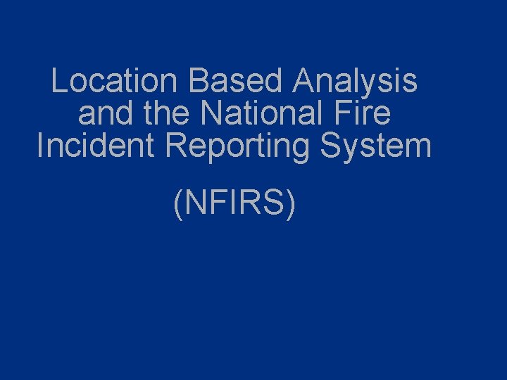 Location Based Analysis and the National Fire Incident Reporting System (NFIRS) 