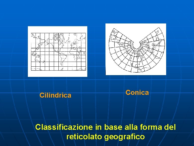 Cilindrica Conica Classificazione in base alla forma del reticolato geografico 