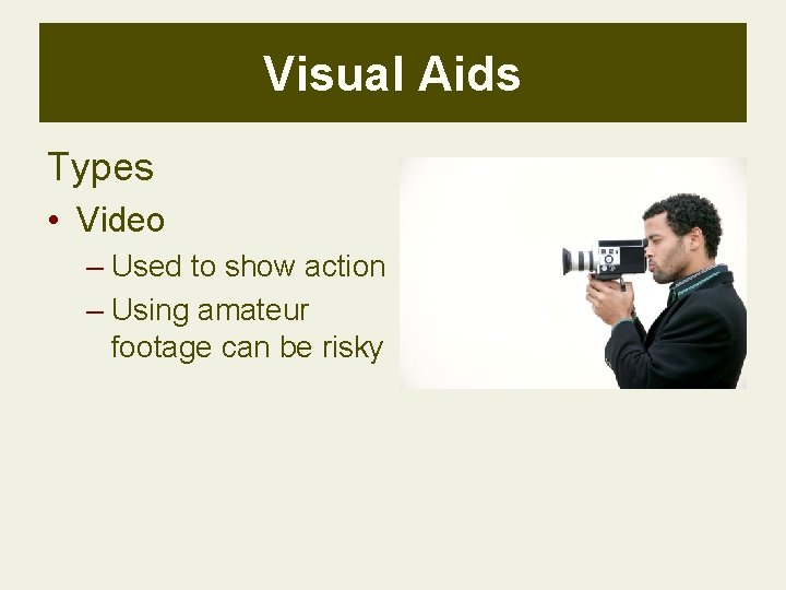Visual Aids Types • Video – Used to show action – Using amateur footage Visual Aids Types • Video – Used to show action – Using amateur footage