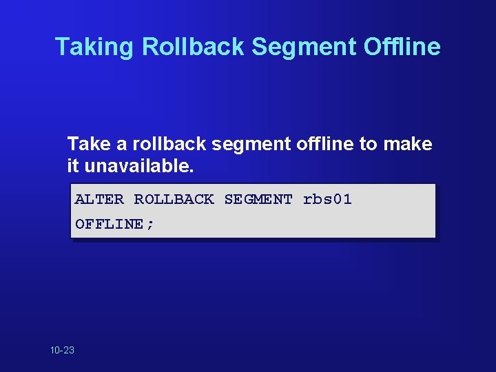 Taking Rollback Segment Offline Take a rollback segment offline to make it unavailable. ALTER