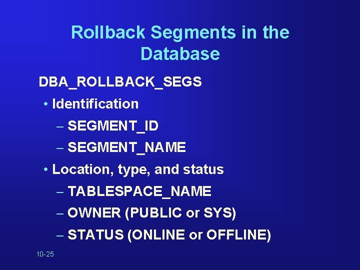 Rollback Segments in the Database DBA_ROLLBACK_SEGS • Identification – SEGMENT_ID – SEGMENT_NAME • Location,