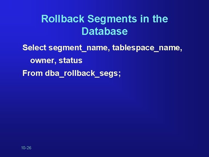Rollback Segments in the Database Select segment_name, tablespace_name, owner, status From dba_rollback_segs; 10 -26