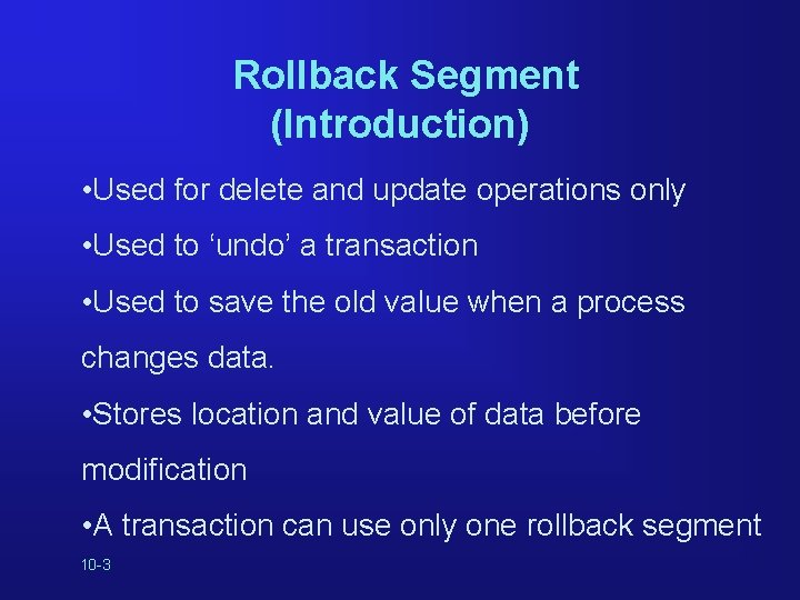Rollback Segment (Introduction) • Used for delete and update operations only • Used to
