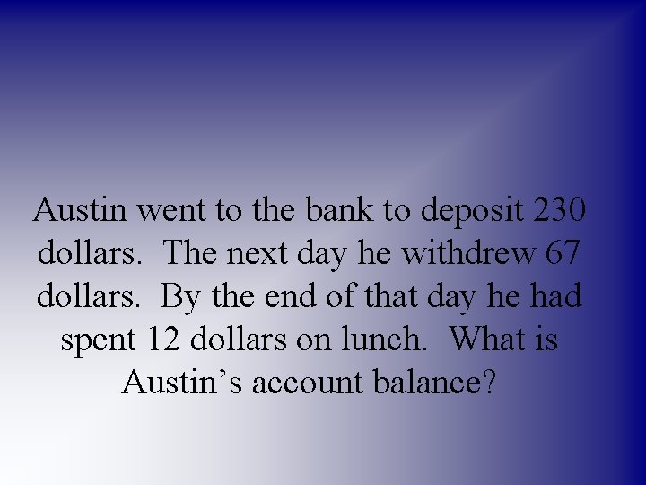 Austin went to the bank to deposit 230 dollars. The next day he withdrew